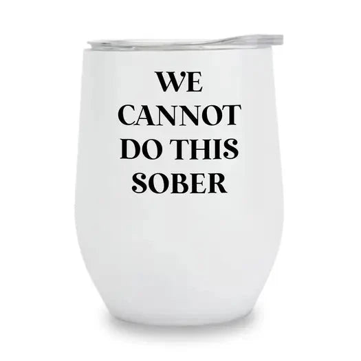 We Cannot Do This Sober Tumbler The Happy Southerner
