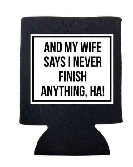 And My Wife Says I Never Finish Anything Koozie The Happy Southerner