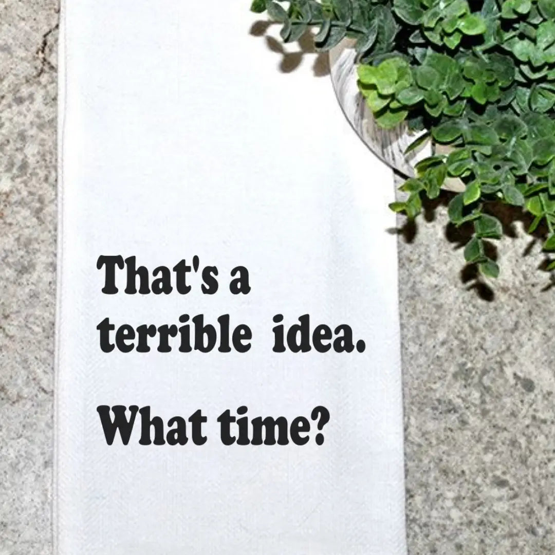 "That's A Terrible Idea... What Time?" Tea Towel