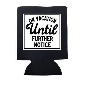 On Vacation Until Further Notice Koozie The Happy Southerner 