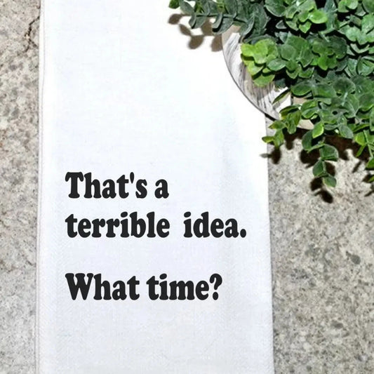 "That's A Terrible Idea... What Time?" Tea Towel The Happy Southerner 
